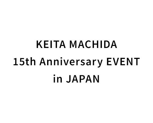 KEITA MACHIDA 15th Anniversary EVENT in JAPAN