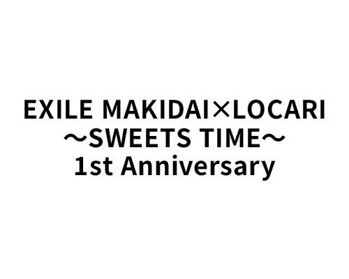 EXILE MAKIDAI×LOCARI ～SWEETS TIME～ 1st Anniversary