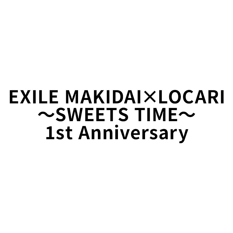 EXILE MAKIDAI×LOCARI <br>～SWEETS TIME～ <br>1st Anniversary