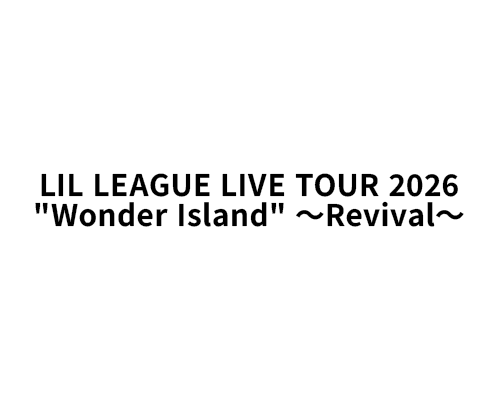 LIL LEAGUE LIVE TOUR 2026 “Wonder Island” 〜Revival〜